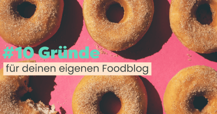 10 Gründe, deinen eigenen Foodblog zu starten
